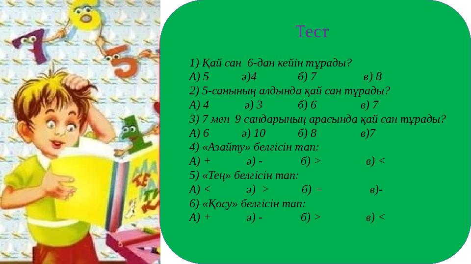 Тест 1) Қай сан 6-дан кейін тұрады? А) 5 ә)4 б) 7 в) 8 2)