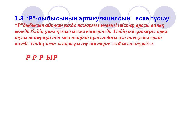 1.3 “Р”-дыбысының артикуляциясын еске түсіру “ Р”дыбысын айтқан кезде жоғарғы төменгі тістер арасы ашық келеді.Тілдің ұшы қыз