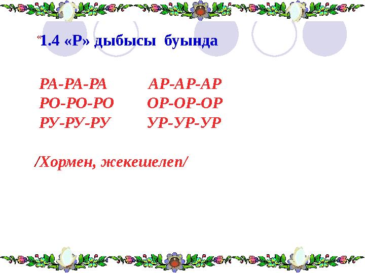 « 1.4 «Р» дыбысы буында РА-РА-РА АР-АР-АР РО-РО-РО ОР-ОР-ОР РУ-РУ-РУ УР-УР-УР / Хормен, жекеше