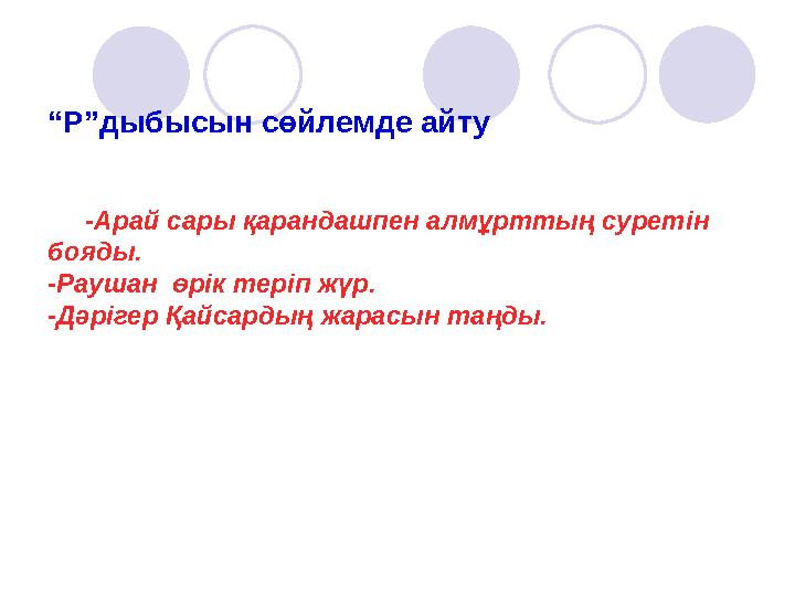 “ Р”дыбысын сөйлемде айту -Арай сары қарандашпен алмұрттың суретін бояды. -Раушан өрік теріп жүр. -Дәрігер Қайсардың жар