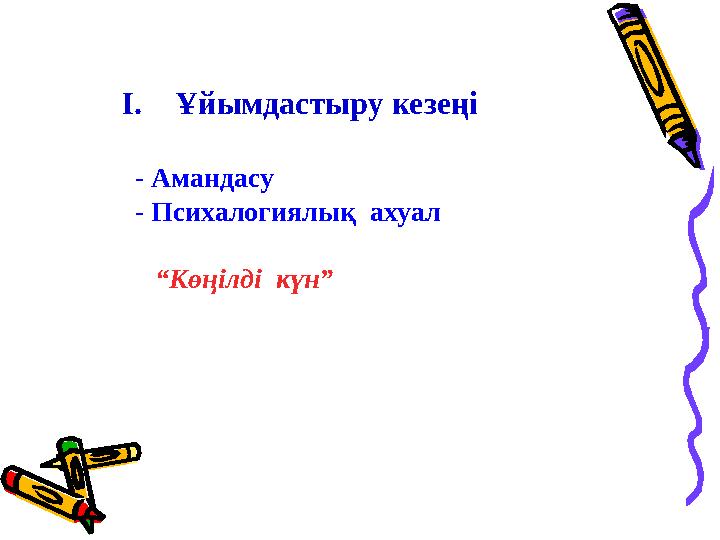 I. Ұйымдастыру кезеңі - Амандасу - Психалогиялық ахуал “ Көңілді күн”