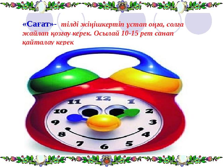 «Сағат»- тілді жіңішкертіп ұстап оңға, солға жайлап қозғау керек. Осылай 10-15 рет санап қайталау керек