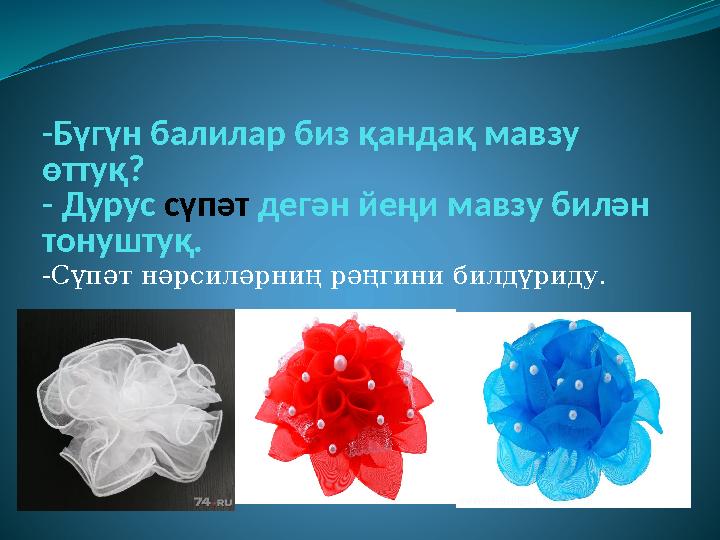 -Бүгүн балилар биз қандақ мавзу өттуқ? - Дурус сүпәт дегән йеңи мавзу билән тонуштуқ. -Сүпәт нәрсиләрниң рәңгини билдүриду.