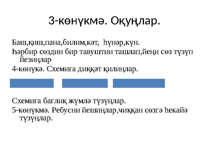 3-көнүкмә. Оқуңлар. Баш,қиш,пана,билим,кәт, һүнәр,күн. Һәрбир сөздин бир тавуштин ташлап,йеңи сөз түзүп йезиңлар 4-көнүкә. Схе