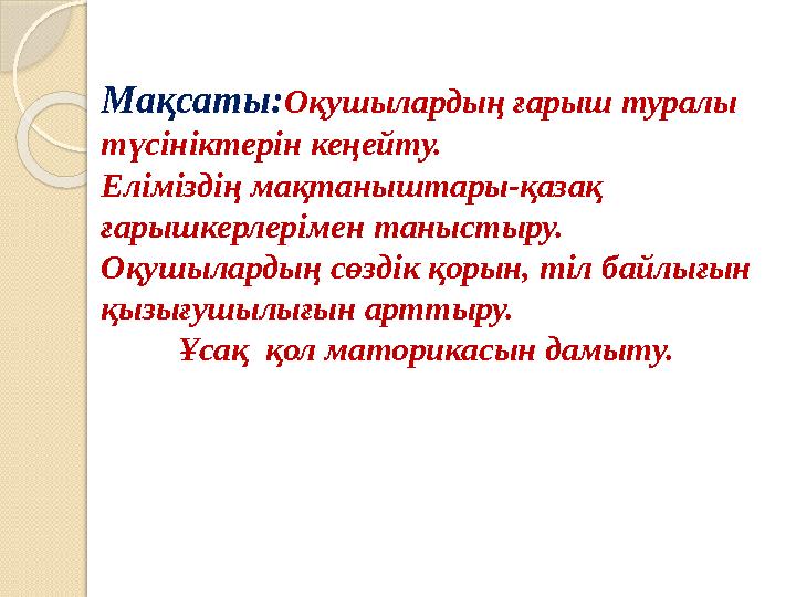 Мақсаты : Оқушылардың ғарыш туралы түсініктерін кеңейту. Еліміздің мақтаныштары-қазақ ғарышкерле