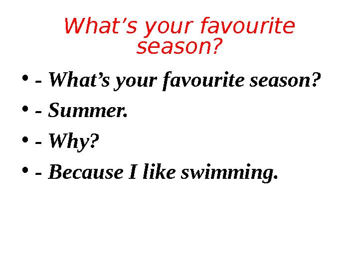 What’s your favourite season? • - What’s your favourite season? • - Summer. • - Why? • - Because I like swimming.