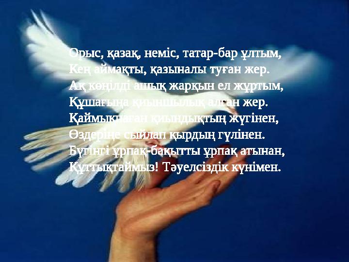 Орыс, қазақ, неміс, татар-бар ұлтым, Кең аймақты, қазыналы туған жер. Ақ көңілді ашық жарқын ел жұртым, Құшағыңа қиыншылық алған
