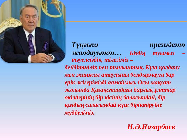 Тұңғыш президент жолдауынан… Б іздің туымыз – тәуелсіздік, тілегіміз – бейбітшілік пен тыныштық. Күш қолдану мен жанжал