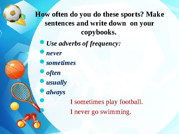 How often do you do these sports? Make sentences and write down on your copybooks.  Use adverbs of frequency:  never  so
