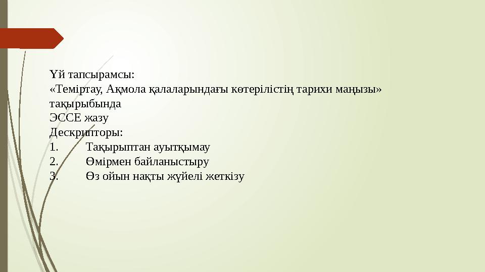Үй тапсырамсы: «Теміртау, Ақмола қалаларындағы көтерілістің тарихи маңызы» тақырыбында ЭССЕ жазу Дескрипторы: 1. Тақырыптан ау
