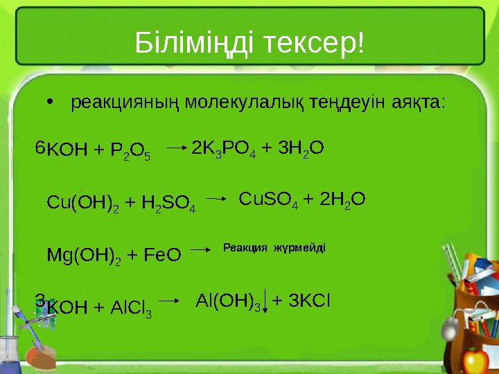Біліміңді тексер! • реакцияның молекулалық теңдеуін аяқта: KOH + P 2 O 5 Cu(OH) 2 + H 2 SO 4 Mg(OH)