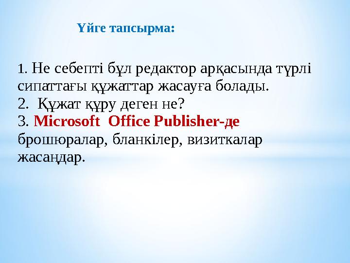Үйге тапсырма: 1. Не себепті бұл редактор арқасында түрлі сипаттағы құжаттар жасауға болады. 2. Құжат құру деген не? 3. Micr