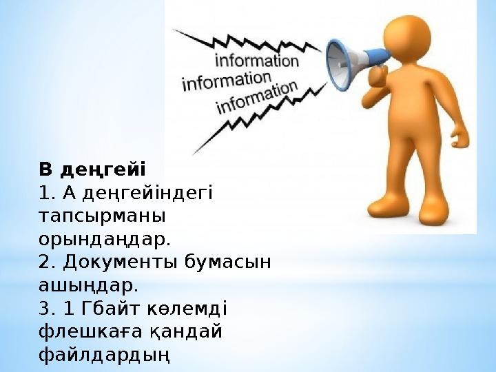 В деңгейі 1. А деңгейіндегі тапсырманы орындаңдар. 2. Документы бумасын ашыңдар. 3. 1 Гбайт көлемді флешкаға қандай файлдар