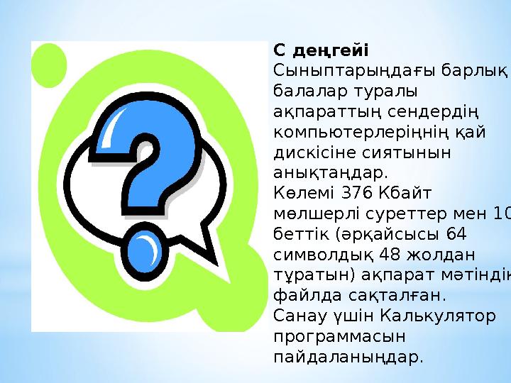 С деңгейі Сыныптарыңдағы барлық балалар туралы ақпараттың сендердің компьютерлеріңнің қай дискісіне сиятынын анықтаңдар. К