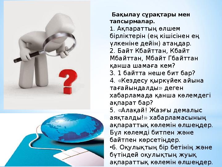 Бақылау сұрақтары мен тапсырмалар. 1 . Ақпараттың өлшем бірліктерін (ең кішісінен ең үлкеніне дейін) атаңдар. 2. Байт Кбайт