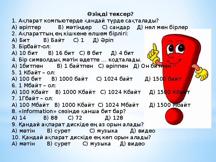 Өзіңді тексер? 1. Ақпарат компьютерде қандай түрде сақталады? А) әріптер В) мәтіндер С) сандар Д) нөл мен бірле