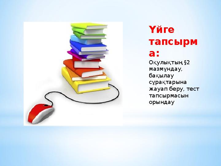 Үйге тапсырм а: Оқулықтың §2 мазмұндау, бақылау сұрақтарына жауап беру, тест тапсырмасын орындау