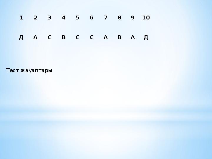 1 2 3 4 5 6 7 8 9 10 Д А С В С С А В А Д Тест жауаптары
