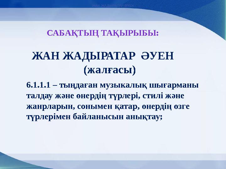 САБАҚТЫҢ ТАҚЫРЫБЫ: ЖАН ЖАДЫРАТАР ƏУЕН ЖАН ЖАДЫРАТАР ӘУЕН (жалғасы) 6.1.1.1 – тыңдаған музыкалық шығарманы талдау және өнерді