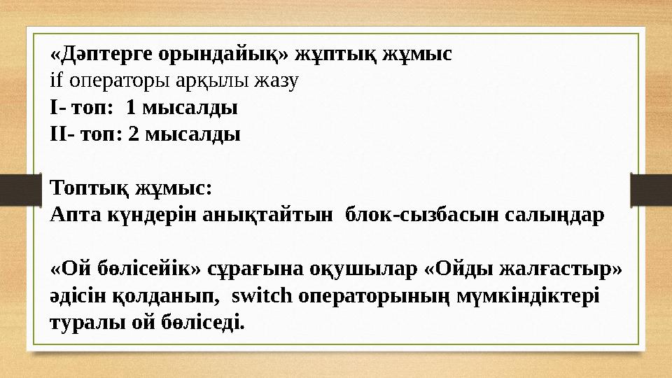 «Дәптерге орындайық» жұптық жұмыс if операторы арқылы жазу І- топ: 1 мысалды ІІ- топ: 2 мысалды Топтық жұмыс: Апта күндерін