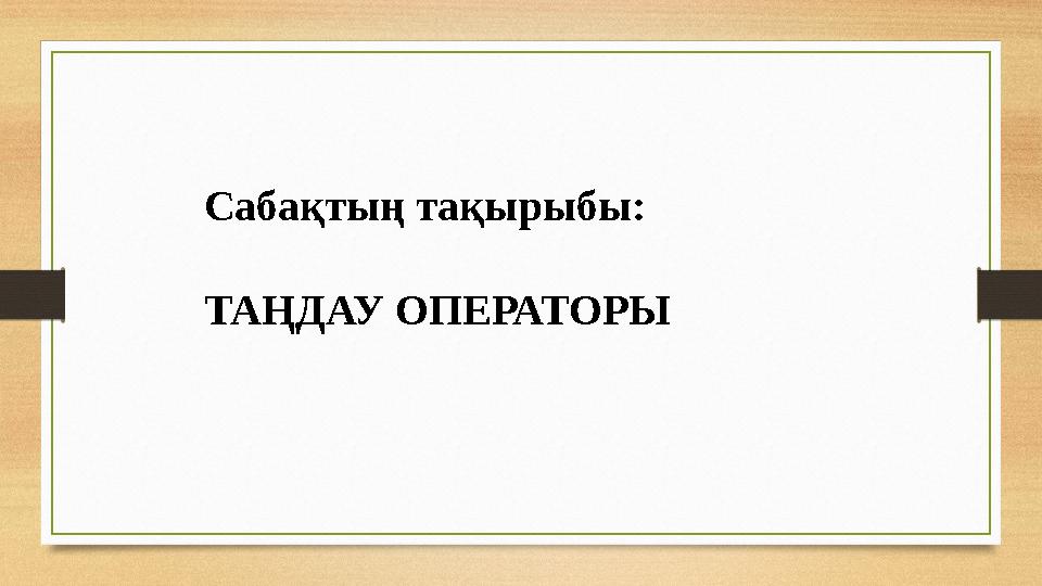 Сабақтың тақырыбы: ТАҢДАУ ОПЕРАТОРЫ