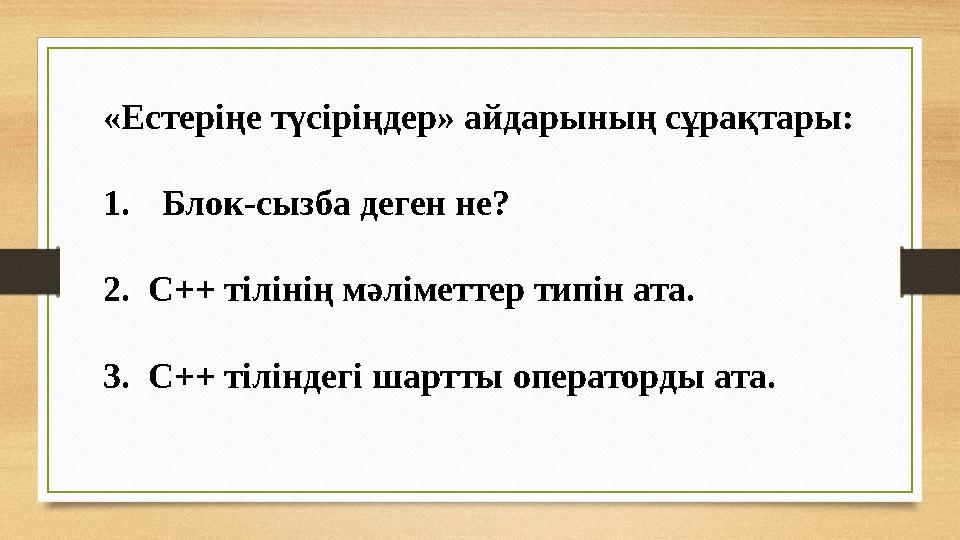 «Естеріңе түсіріңдер» айдарының сұрақтары: 1. Блок-сызба деген не? 2. С++ тілінің мәліметтер типін ата. 3. С++ тіліндегі шартт