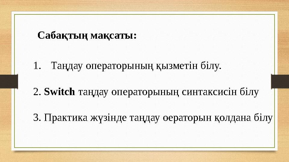 Сабақтың мақсаты: 1. Таңдау операторының қызметін білу. 2. Switch таңдау операторының синтаксисін білу 3. Практика жүзінде таң