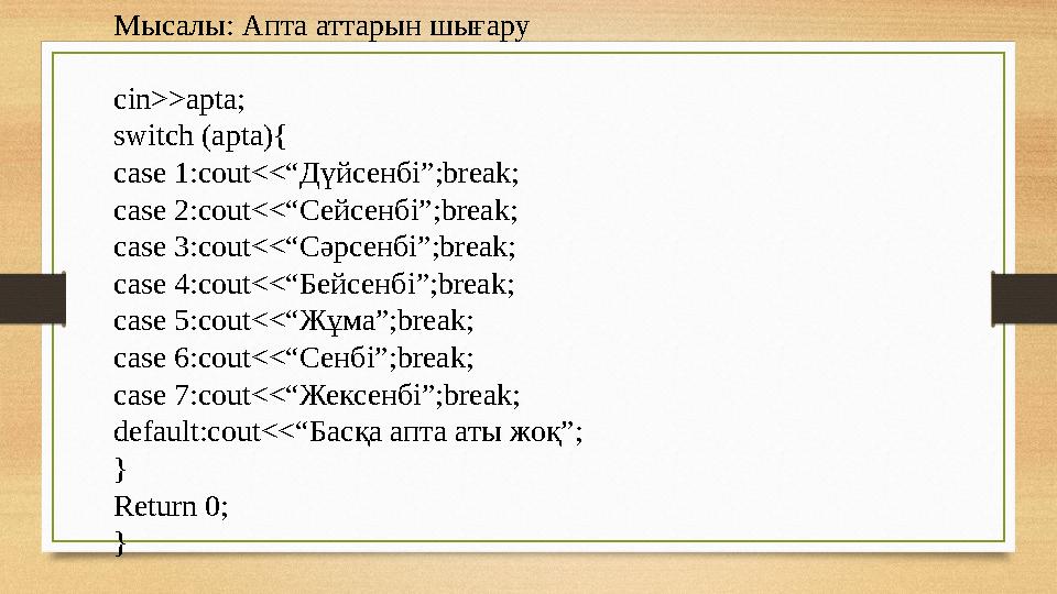 Мысалы: Апта аттарын шығару cin>>apta; switch (apta){ case 1:cout<<“ Дүйсенбі ”;break; case 2:cout<<“ Сейсенбі ”;break; case 3:c