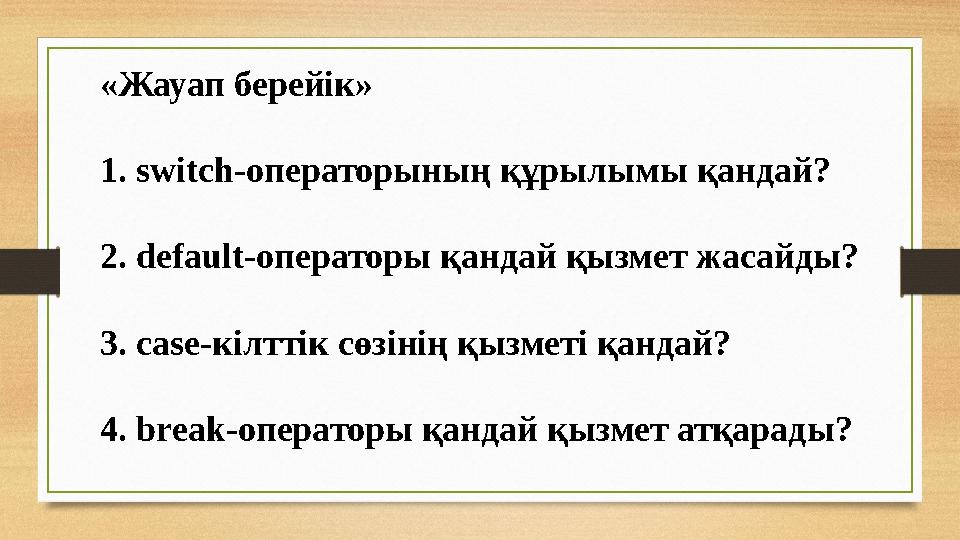 «Жауап берейік» 1. switch- операторының құрылымы қандай? 2. default -операторы қандай қызмет жасайды? 3. case -кілттік сөзінің қ