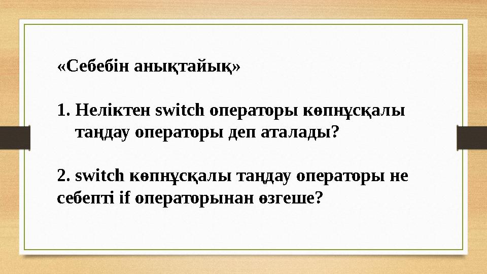 «Себебін анықтайық» 1. Неліктен switch операторы көпнұсқалы таңдау операторы деп аталады? 2. switch көпнұсқалы таңдау о