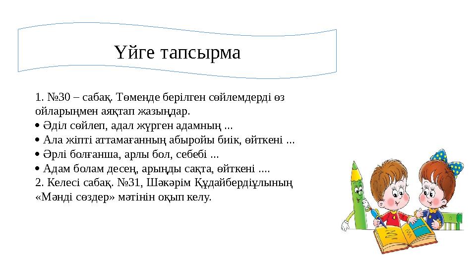 1. №30 – сабақ. Төменде берілген сөйлемдерді өз ойларыңмен аяқтап жазыңдар.  Әділ сөйлеп, адал жүрген адамның ...  Ала жіпт