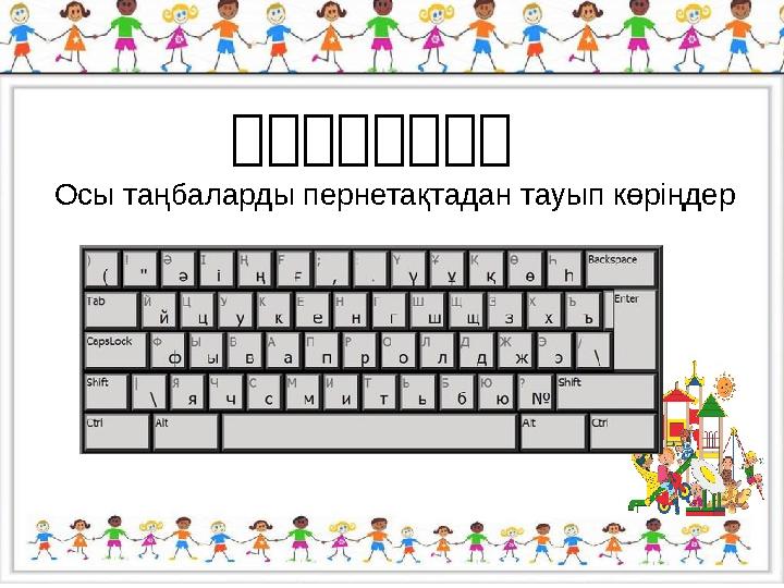        Осы таңбаларды пернетақтадан тауып көріңдер