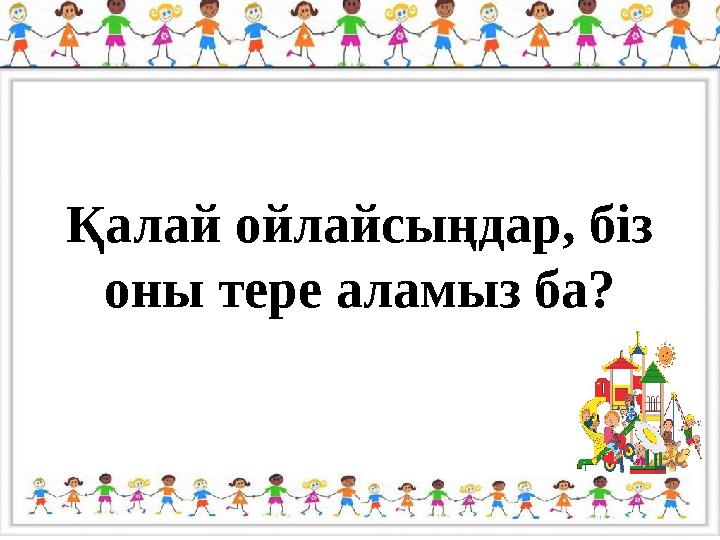 Қалай ойлайсыңдар, біз оны тере аламыз ба?