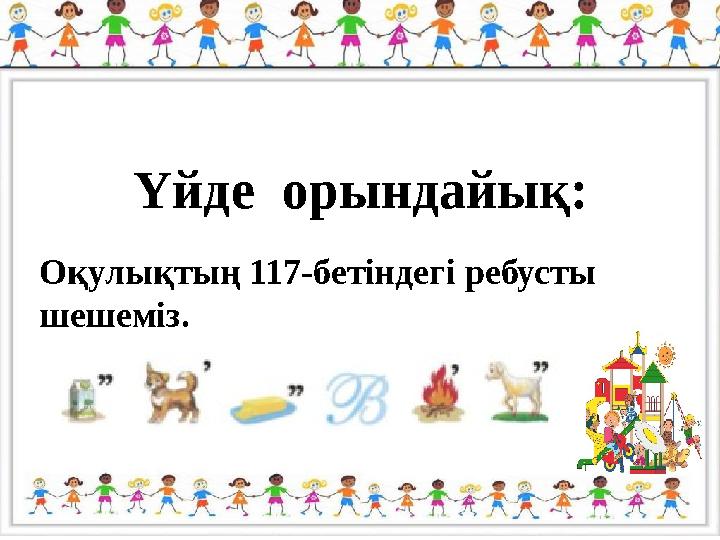 Үйде орындайық: Оқулықтың 117-бетіндегі ребусты шешеміз.
