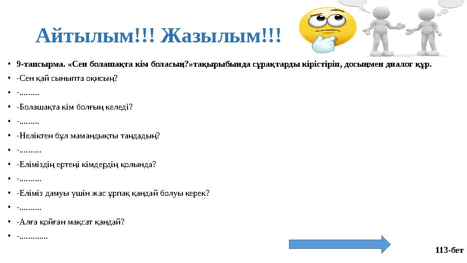 Айтылым!!! Жазылым!!! • 9-тапсырма. «Сен болашақта кім боласың?»тақырыбында сұрақтарды кірістіріп, досыңмен диалог құр. • -Сен