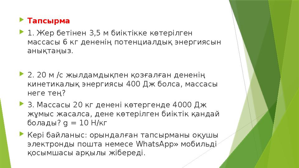  Тапсырма  1. Жер бетінен 3,5 м биіктікке көтерілген массасы 6 кг дененің потенциалдық энергиясын анықтаңыз.  2. 20 м /с