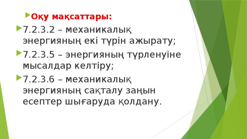  Оқу мақсаттары:  7.2.3.2 – механикалық энергияның екі түрін ажырату;  7.2.3.5 – энергияның түрленуіне мысалдар келтіру; 
