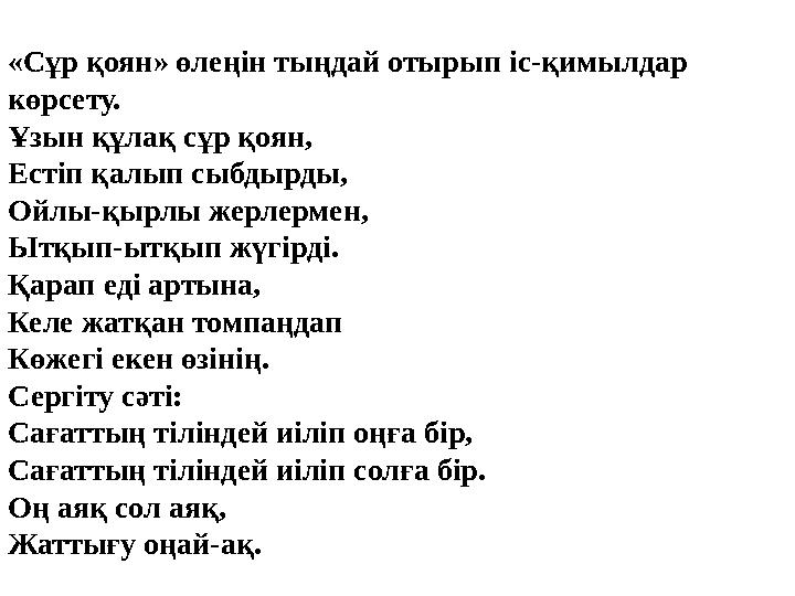 «Сұр қоян» өлеңін тыңдай отырып іс-қимылдар көрсету. Ұзын құлақ сұр қоян, Естіп қалып сыбдырды, Ойлы-қырлы жерлермен, Ытқып-ытқ