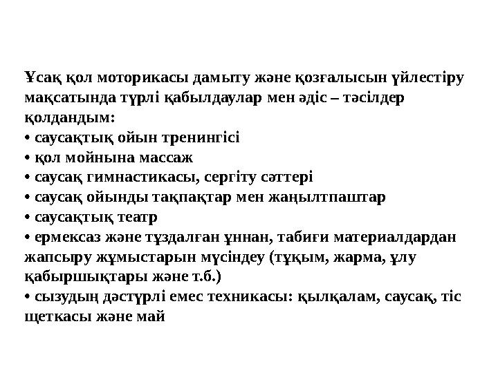 Ұсақ қол моторикасы дамыту және қозғалысын үйлестіру мақсатында түрлі қабылдаулар мен әдіс – тәсілдер қолдандым: • саусақтық о