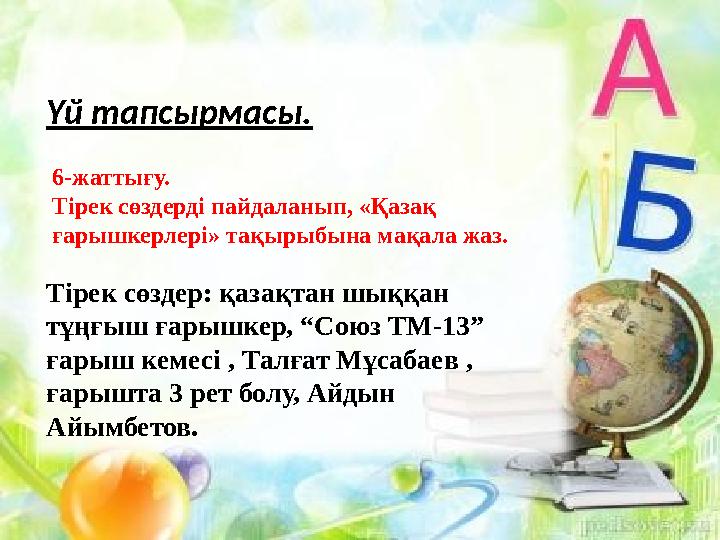 Үй тапсырмасы. 6-жаттығу. Тірек сөздерді пайдаланып, « Қазақ ғарышкерлері » тақырыбына мақала жаз. Тірек сөздер: қазақтан шыққ