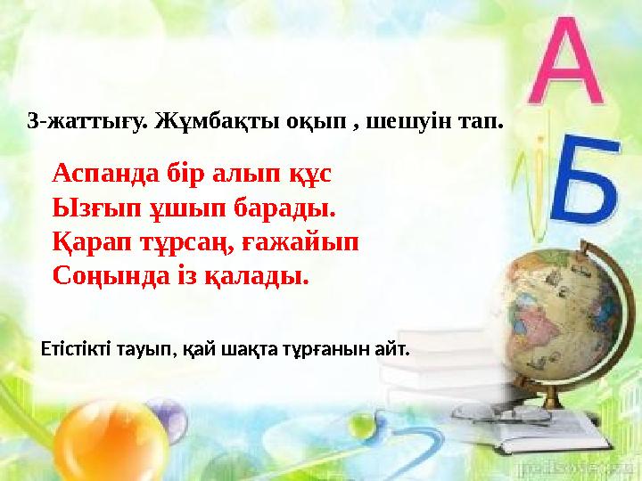 3-жаттығу. Жұмбақты оқып , шешуін тап. Аспанда бір алып құс Ызғып ұшып барады. Қарап тұрсаң, ғажайып Соңында із қалады. Етістікт