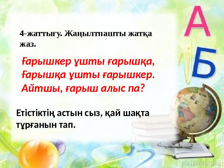 4-жаттығу. Жаңылтпашты жатқа жаз. Ғарышкер ұшты ғарышқа, Ғарышқа ұшты ғарышкер. Айтшы, ғарыш алыс па? Етістіктің астын сыз, қай