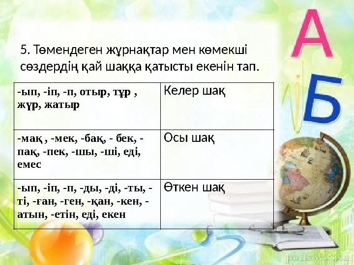 -ып, -іп, -п, отыр, тұр , жүр, жатыр Келер шақ -мақ , -мек, -бақ, - бек, - пақ, -пек, -шы, -ші, еді, емес Осы шақ -ып, -іп, -п