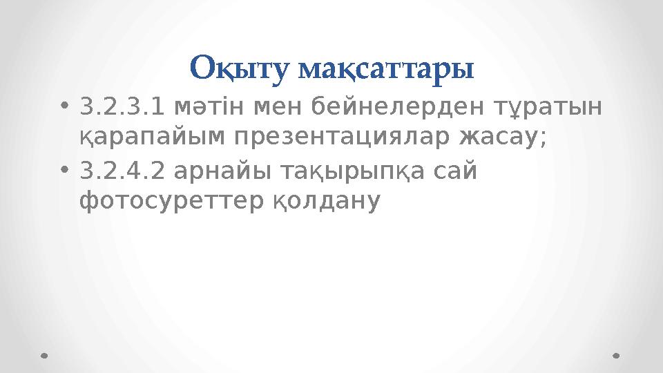 Оқыту мақсаттары • 3.2.3.1 мәтін мен бейнелерден тұратын қарапайым презентациялар жасау; • 3.2.4.2 арнайы тақырыпқа сай фотос