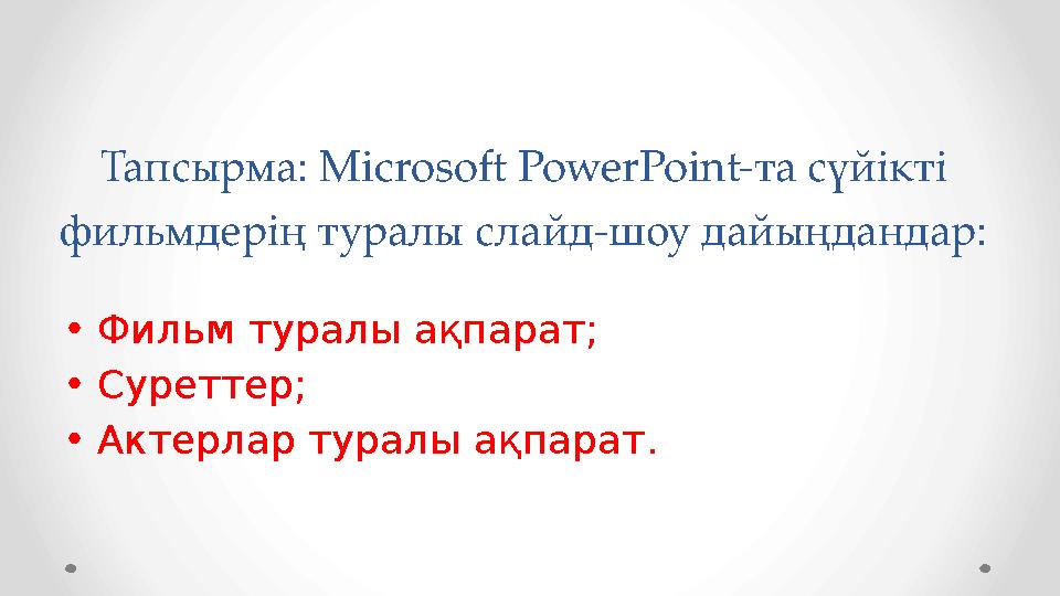 Тапсырма: Microsoft PowerPoint- та сүйікті фильмдерің туралы слайд-шоу дайыңдандар: • Фильм туралы ақпарат ; • Суреттер ; • Ак