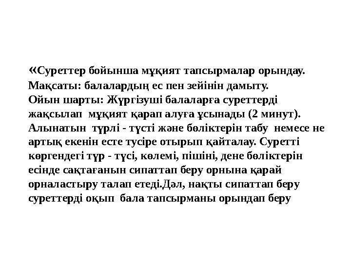 « Суреттер бойынша мұқият тапсырмалар орындау. Мақсаты: балалардың ес пен зейінін дамыту. Ойын шарты: Жүргізуші балаларға c уре