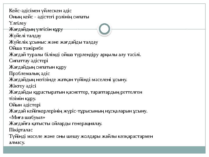 Кейс-әдісімен үйлескен әдіс Оның кейс - әдістегі ролінің сипаты Үлгілеу Жағдайдың үлгісін құру Жүйелі талдау Жүйелік ұсыныс және