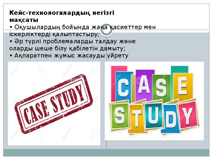 Кейс-технологялардың негізгі мақсаты • Оқушылардың бойында жаңа қасиеттер мен іскерліктерді қалыптастыру; • Әр түрлі проблемалар