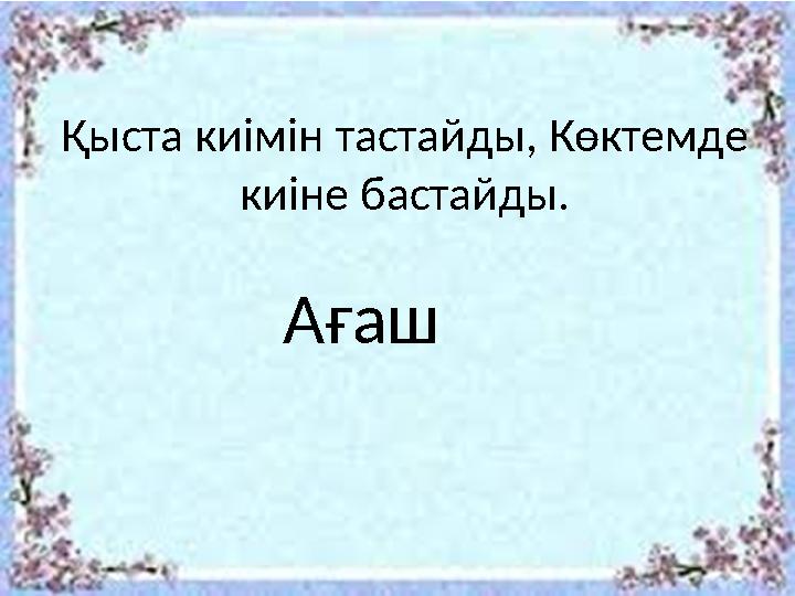 Қыста киімін тастайды, Көктемде киіне бастайды. Ағаш