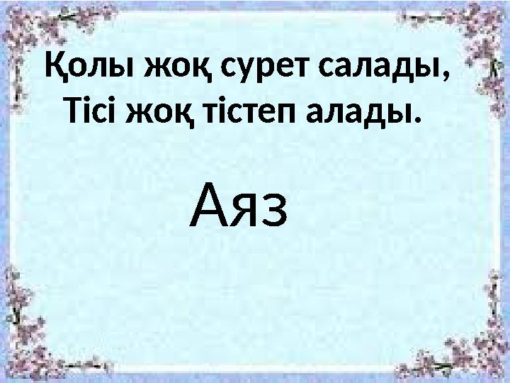 Қолы жоқ сурет салады, Тісі жоқ тістеп алады. Аяз